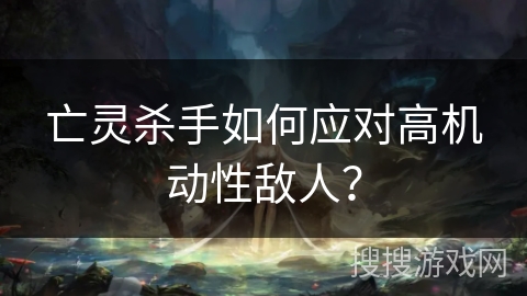 亡灵杀手如何应对高机动性敌人？