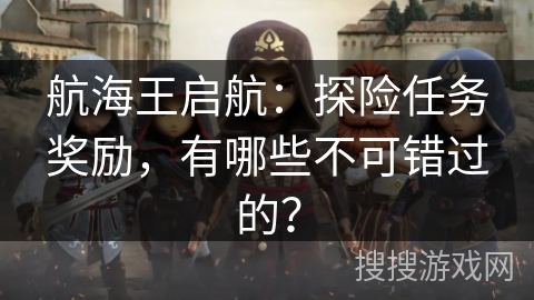 航海王启航：探险任务奖励，有哪些不可错过的？
