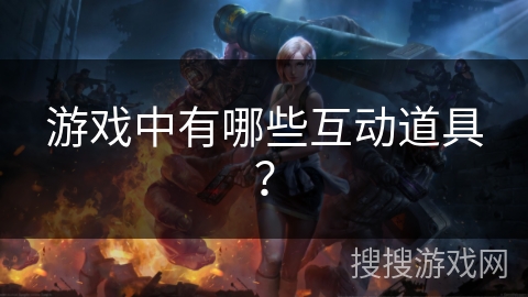 游戏中有哪些互动道具？