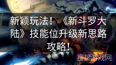 新颖玩法!《新斗罗大陆》技能位升级新思路攻略! 新颖玩法!《新斗罗大陆》技能位升级新思路攻略!