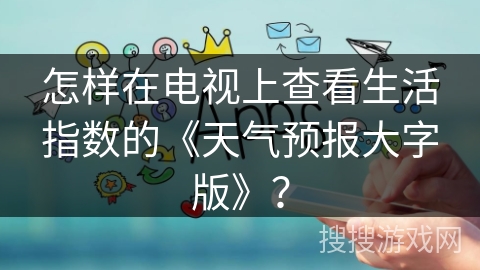 怎样在电视上查看生活指数的《天气预报大字版》? 怎样在电视上查看生活指数的《天气预报大字版》?