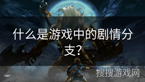 什么是游戏中的剧情分支？