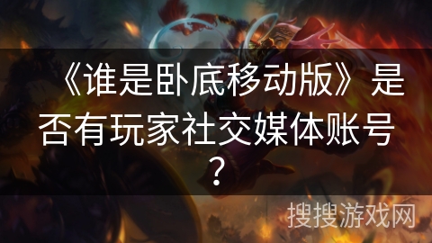 《谁是卧底移动版》是否有玩家社交媒体账号？