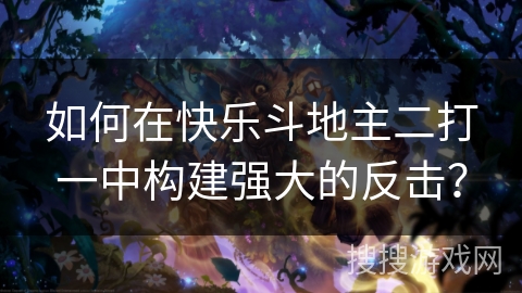 如何在快乐斗地主二打一中构建强大的反击？