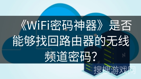《WiFi密码神器》是否能够找回路由器的无线频道密码？