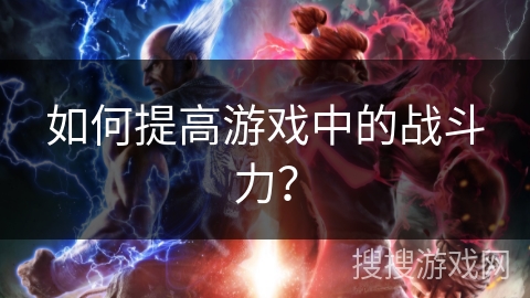 如何提高游戏中的战斗力？