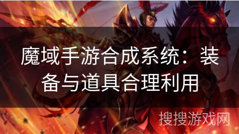 魔域手游合成系统:装备与道具合理利用 魔域手游合成系统:装备与道具合理利用