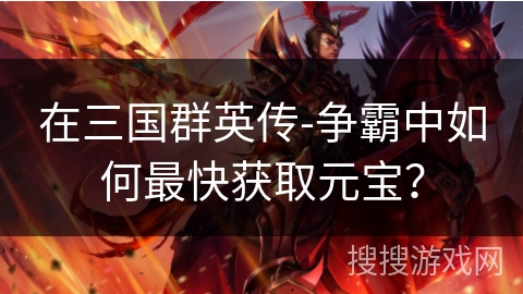 在三国群英传-争霸中如何最快获取元宝？