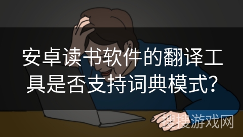 安卓读书软件的翻译工具是否支持词典模式？