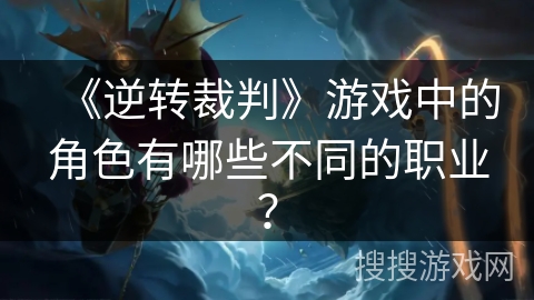 《逆转裁判》游戏中的角色有哪些不同的职业？