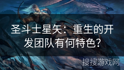 圣斗士星矢：重生的开发团队有何特色？