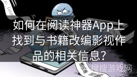 如何在阅读神器App上找到与书籍改编影视作品的相关信息？