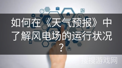 如何在《天气预报》中了解风电场的运行状况？