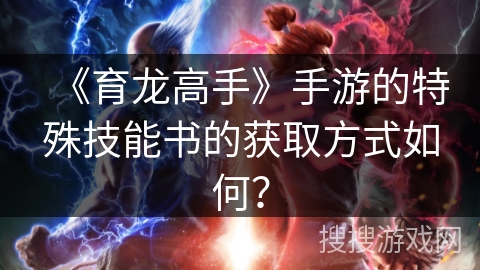 《育龙高手》手游的特殊技能书的获取方式如何？