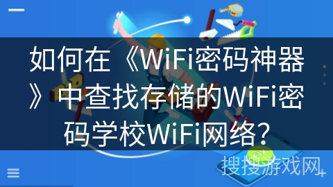 如何在《WiFi密码神器》中查找存储的WiFi密码学校WiFi网络？