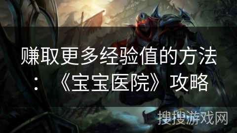 赚取更多经验值的方法：《宝宝医院》攻略