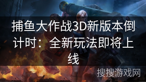 捕鱼大作战3D新版本倒计时：全新玩法即将上线