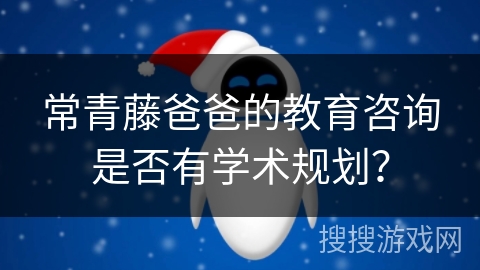 常青藤爸爸的教育咨询是否有学术规划？