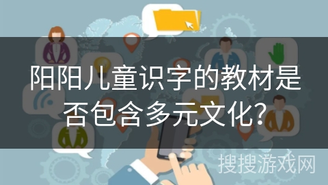 阳阳儿童识字的教材是否包含多元文化? 阳阳儿童识字的教材是否包含多元文化?