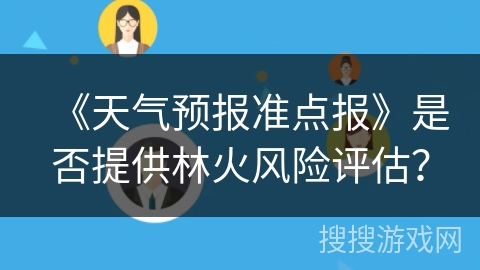 《天气预报准点报》是否提供林火风险评估? 《天气预报准点报》是否提供林火风险评估?