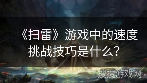 《扫雷》游戏中的速度挑战技巧是什么? 《扫雷》游戏中的速度挑战技巧是什么?