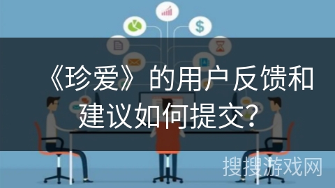 《珍爱》的用户反馈和建议如何提交？
