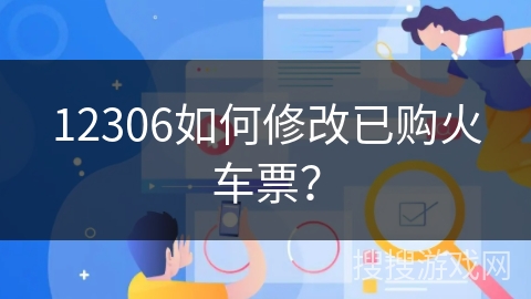 12306如何修改已购火车票？