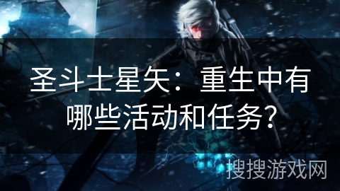 圣斗士星矢：重生中有哪些活动和任务？