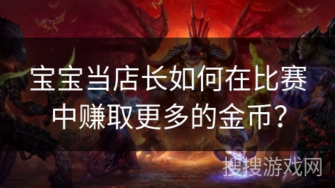 宝宝当店长如何在比赛中赚取更多的金币？