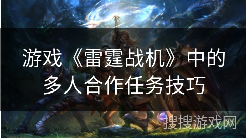 游戏《雷霆战机》中的多人合作任务技巧