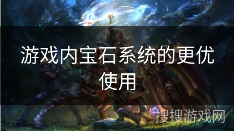游戏内宝石系统的更优使用 游戏内宝石系统的更优使用