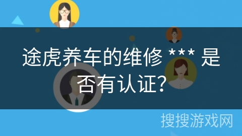 途虎养车的维修 *** 是否有认证？