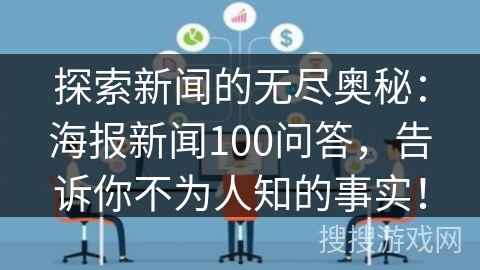 探索新闻的无尽奥秘:海报新闻100问答,告诉你不为人知的事实! 探索新闻的无尽奥秘:海报新闻100问答,告诉你不为人知的事实!