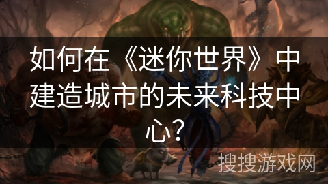 如何在《迷你世界》中建造城市的未来科技中心? 如何在《迷你世界》中建造城市的未来科技中心?