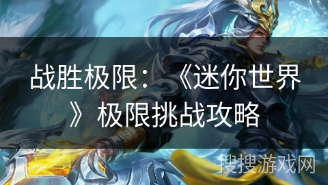 战胜极限:《迷你世界》极限挑战攻略 战胜极限:《迷你世界》极限挑战攻略