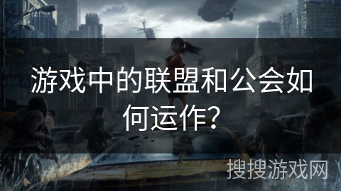 游戏中的联盟和公会如何运作? 游戏中的联盟和公会如何运作?