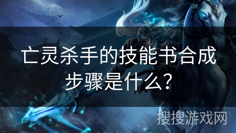 亡灵杀手的技能书合成步骤是什么？