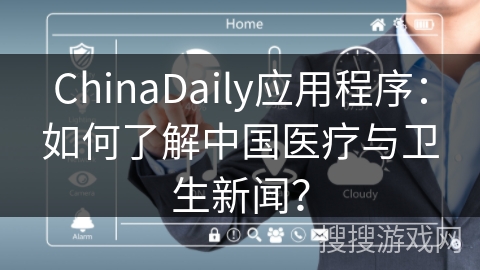 ChinaDaily应用程序：如何了解中国医疗与卫生新闻？