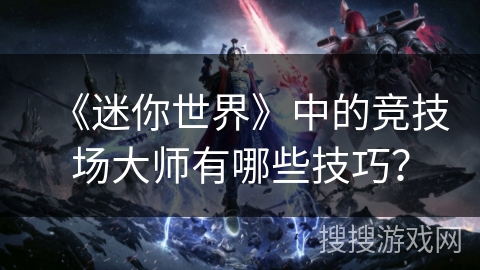 《迷你世界》中的竞技场大师有哪些技巧？