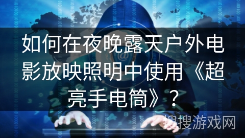 如何在夜晚露天户外电影放映照明中使用《超亮手电筒》？