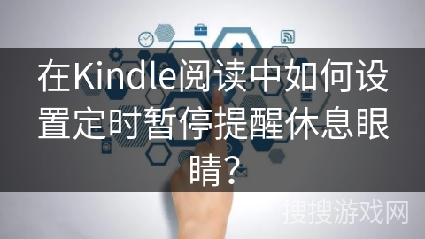 在Kindle阅读中如何设置定时暂停提醒休息眼睛? 在Kindle阅读中如何设置定时暂停提醒休息眼睛?