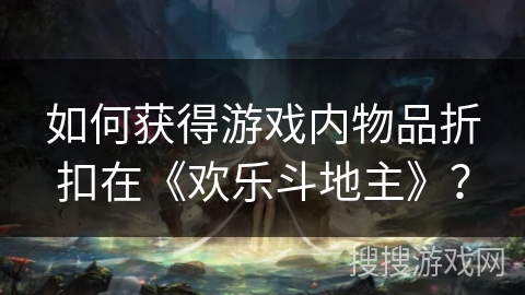 如何获得游戏内物品折扣在《欢乐斗地主》？