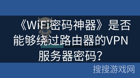 《WiFi密码神器》是否能够绕过路由器的VPN服务器密码？