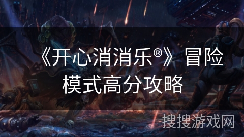 《开心消消乐®》冒险模式高分攻略