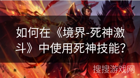 如何在《境界-死神激斗》中使用死神技能? 如何在《境界-死神激斗》中使用死神技能?