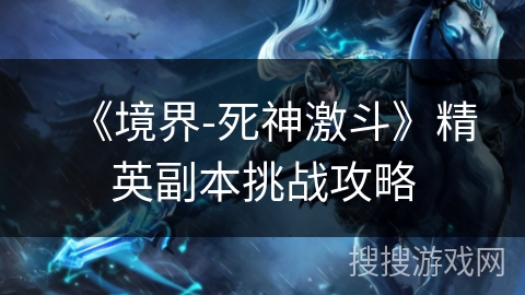 《境界-死神激斗》精英副本挑战攻略 《境界-死神激斗》精英副本挑战攻略