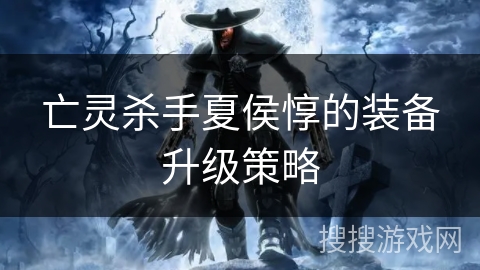 亡灵杀手夏侯惇的装备升级策略