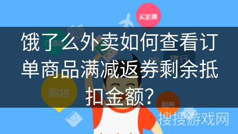 饿了么外卖如何查看订单商品满减返券剩余抵扣金额? 饿了么外卖如何查看订单商品满减返券剩余抵扣金额?