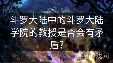 斗罗大陆中的斗罗大陆学院的教授是否会有矛盾？