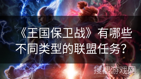 《王国保卫战》有哪些不同类型的联盟任务? 《王国保卫战》有哪些不同类型的联盟任务?